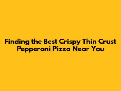 Finding the Best Crispy Thin Crust Pepperoni Pizza Near You