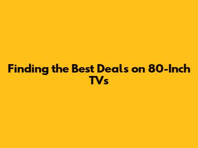Finding the Best Deals on 80-Inch TVs
