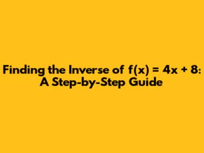 Finding the Inverse of f(x) = 4x + 8: A Step-by-Step Guide