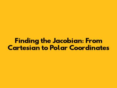 Finding the Jacobian: From Cartesian to Polar Coordinates