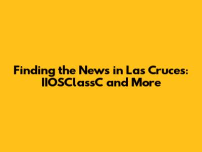 Finding the News in Las Cruces: IIOSClassC and More
