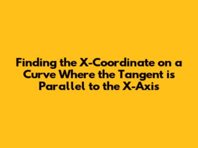 Finding the X-Coordinate on a Curve Where the Tangent is Parallel to the X-Axis