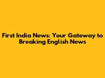 First India News: Your Gateway to Breaking English News