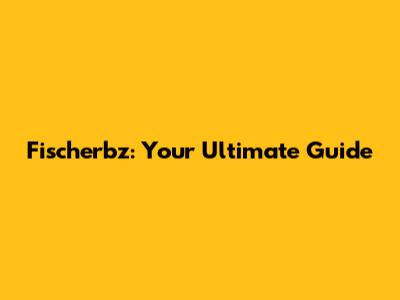 Fischerbz: Your Ultimate Guide