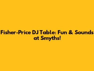 Fisher-Price DJ Table: Fun & Sounds at Smyths!