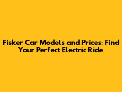 Fisker Car Models and Prices: Find Your Perfect Electric Ride