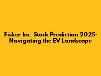 Fisker Inc. Stock Prediction 2025: Navigating the EV Landscape