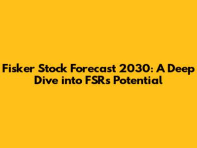 Fisker Stock Forecast 2030: A Deep Dive into FSR's Potential