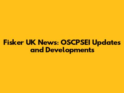 Fisker UK News: OSCPSEI Updates and Developments