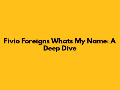 Fivio Foreign's 'What's My Name': A Deep Dive