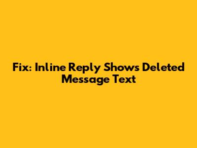 Fix: Inline Reply Shows Deleted Message Text