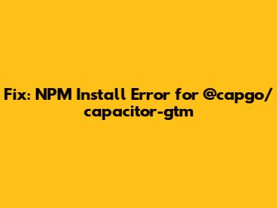 Fix: NPM Install Error for @capgo/capacitor-gtm