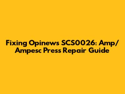 Fixing Opinews SCS0026: Amp/Ampesc Press Repair Guide