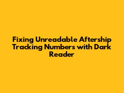 Fixing Unreadable Aftership Tracking Numbers with Dark Reader