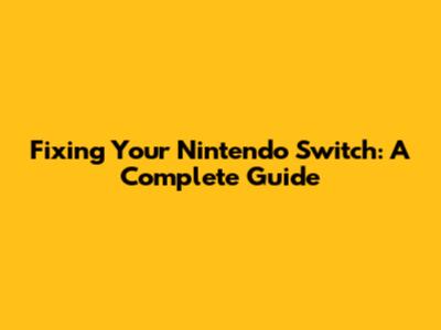 Fixing Your Nintendo Switch: A Complete Guide