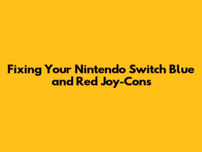 Fixing Your Nintendo Switch Blue and Red Joy-Cons