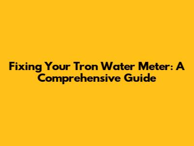Fixing Your Tron Water Meter: A Comprehensive Guide