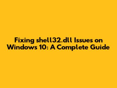 Fixing shell32.dll Issues on Windows 10: A Complete Guide