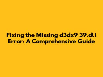 Fixing the Missing d3dx9_39.dll Error: A Comprehensive Guide
