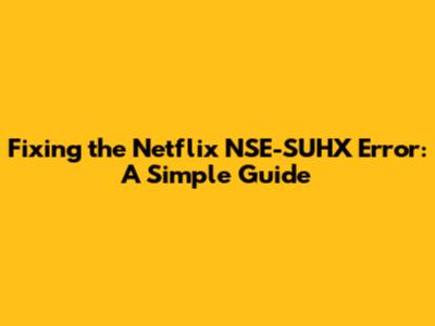Fixing the Netflix NSE-SUHX Error: A Simple Guide