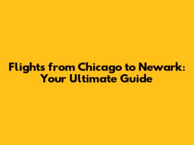Flights from Chicago to Newark: Your Ultimate Guide