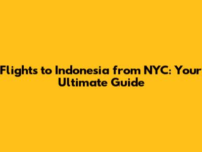 Flights to Indonesia from NYC: Your Ultimate Guide