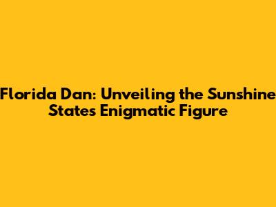 Florida Dan: Unveiling the Sunshine State's Enigmatic Figure
