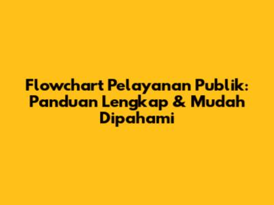 Flowchart Pelayanan Publik: Panduan Lengkap & Mudah Dipahami