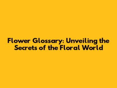 Flower Glossary: Unveiling the Secrets of the Floral World