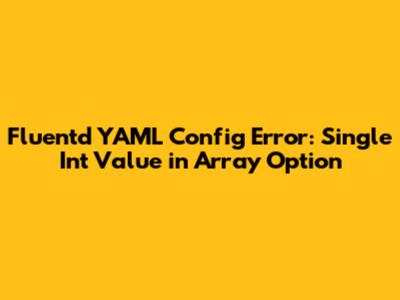 Fluentd YAML Config Error: Single Int Value in Array Option