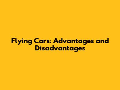 Flying Cars: Advantages and Disadvantages