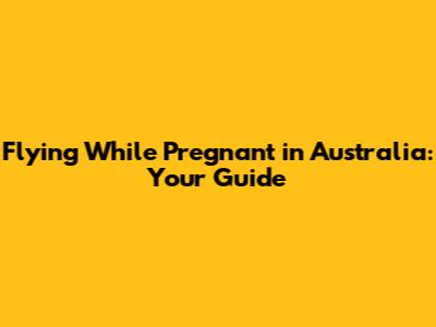 Flying While Pregnant in Australia: Your Guide