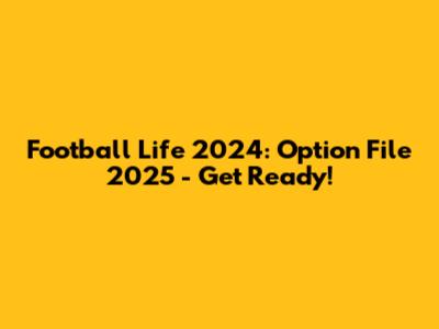 Football Life 2024: Option File 2025 - Get Ready!