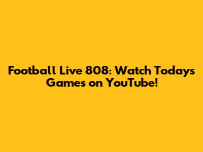 Football Live 808: Watch Today's Games on YouTube!