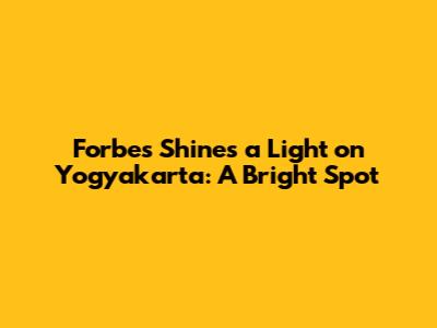 Forbes Shines a Light on Yogyakarta: A Bright Spot