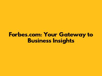 Forbes.com: Your Gateway to Business Insights