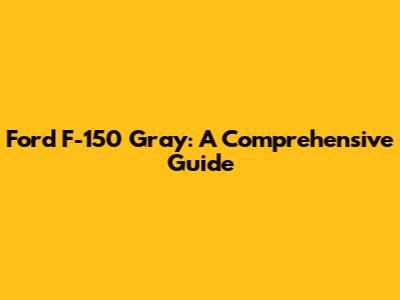 Ford F-150 Gray: A Comprehensive Guide