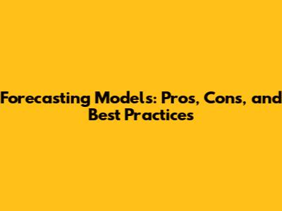 Forecasting Models: Pros, Cons, and Best Practices