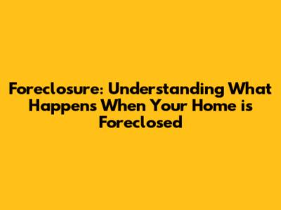 Foreclosure: Understanding What Happens When Your Home is Foreclosed
