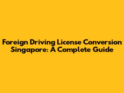 Foreign Driving License Conversion Singapore: A Complete Guide