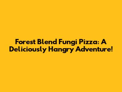 Forest Blend Fungi Pizza: A Deliciously Hangry Adventure!