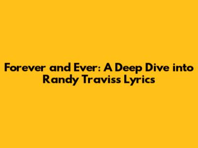 Forever and Ever: A Deep Dive into Randy Travis's Lyrics