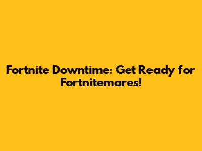 Fortnite Downtime: Get Ready for Fortnitemares!