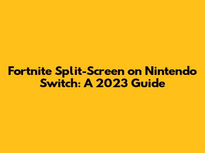 Fortnite Split-Screen on Nintendo Switch: A 2023 Guide