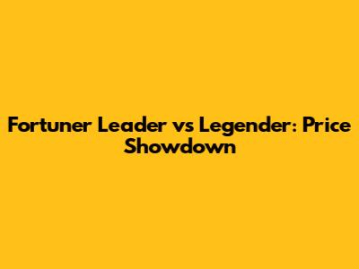 Fortuner Leader vs Legender: Price Showdown