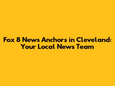 Fox 8 News Anchors in Cleveland: Your Local News Team