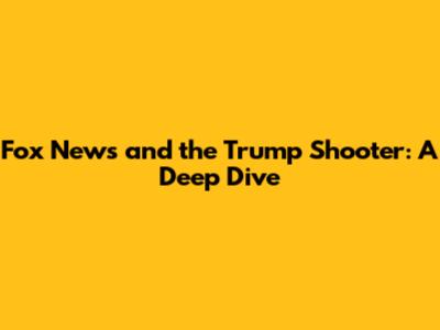Fox News and the Trump Shooter: A Deep Dive