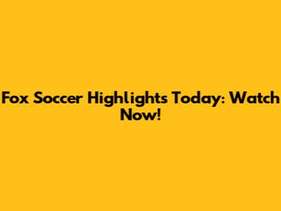 Fox Soccer Highlights Today: Watch Now!