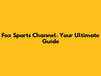 Fox Sports Channel: Your Ultimate Guide