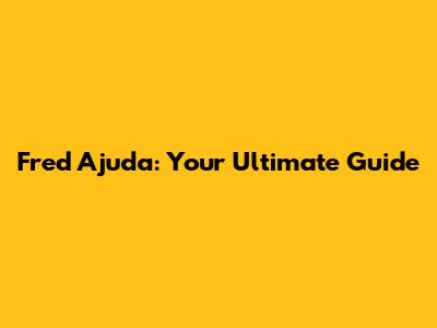 Fred Ajuda: Your Ultimate Guide